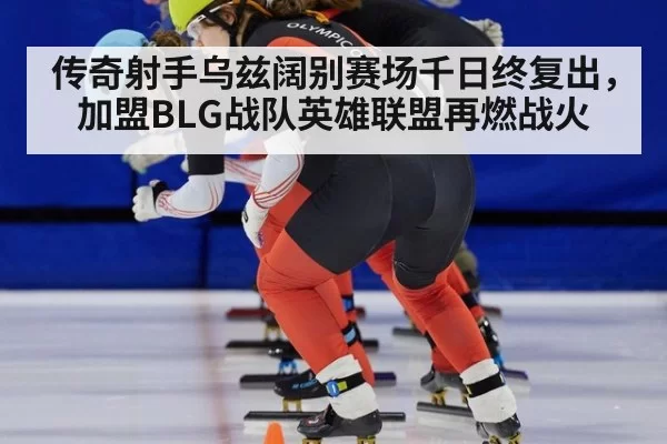 传奇射手乌兹阔别赛场千日终复出，加盟BLG战队英雄联盟再燃战火