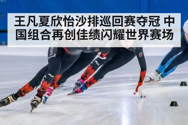 王凡夏欣怡沙排巡回赛夺冠 中国组合再创佳绩闪耀世界赛场