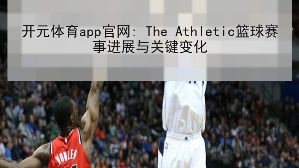 开元体育app官网: The Athletic篮球赛事进展与关键变化 开元体育app官网: The Athletic篮球赛事进展与关键变化