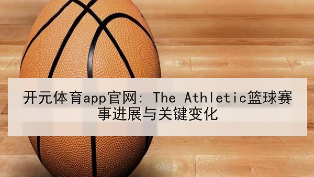开元体育app官网: The Athletic篮球赛事进展与关键变化 开元体育app官网: The Athletic篮球赛事进展与关键变化