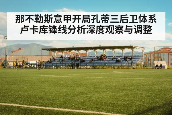 那不勒斯意甲开局孔蒂三后卫体系卢卡库锋线分析深度观察与调整