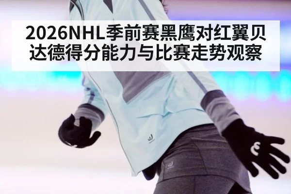 2026NHL季前赛黑鹰对红翼贝达德得分能力与比赛走势观察