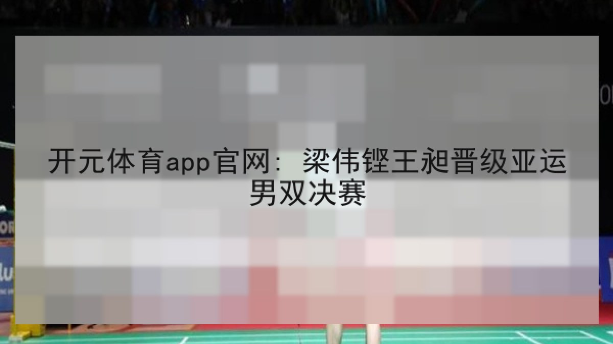 开元体育app官网: 梁伟铿王昶晋级亚运男双决赛