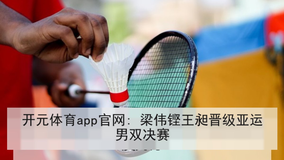 开元体育app官网: 梁伟铿王昶晋级亚运男双决赛
